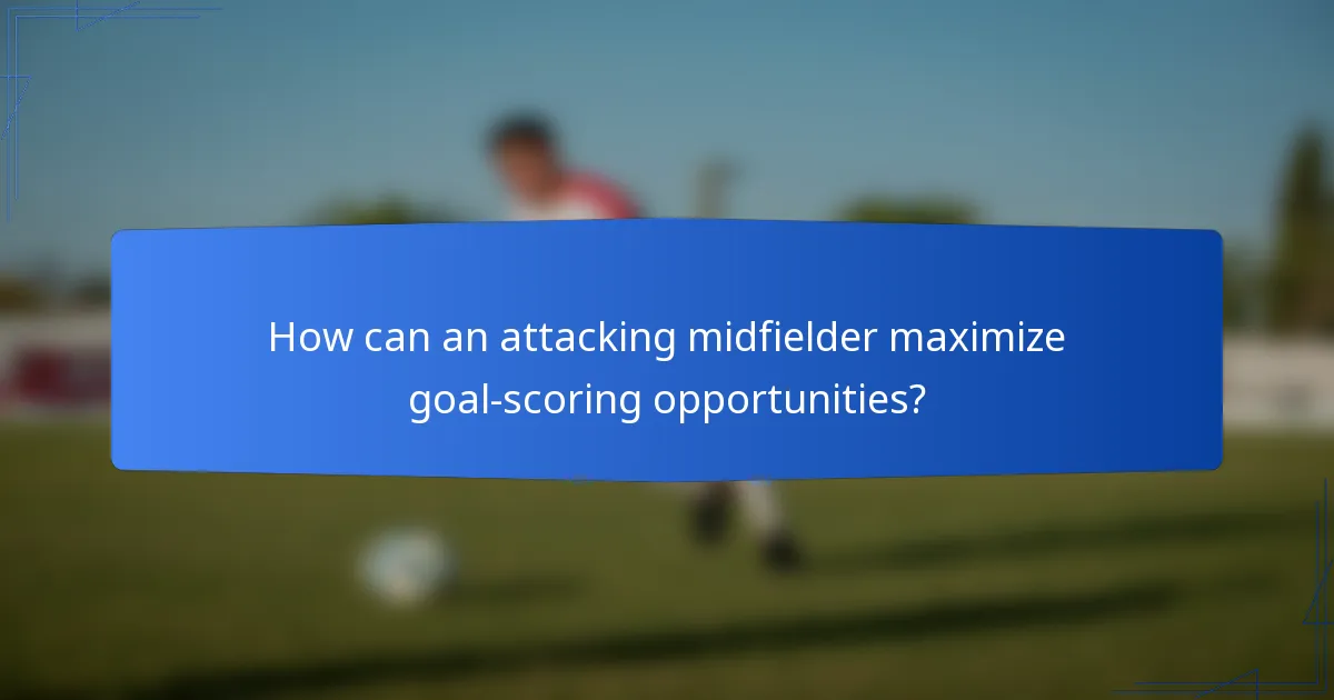 How can an attacking midfielder maximize goal-scoring opportunities?