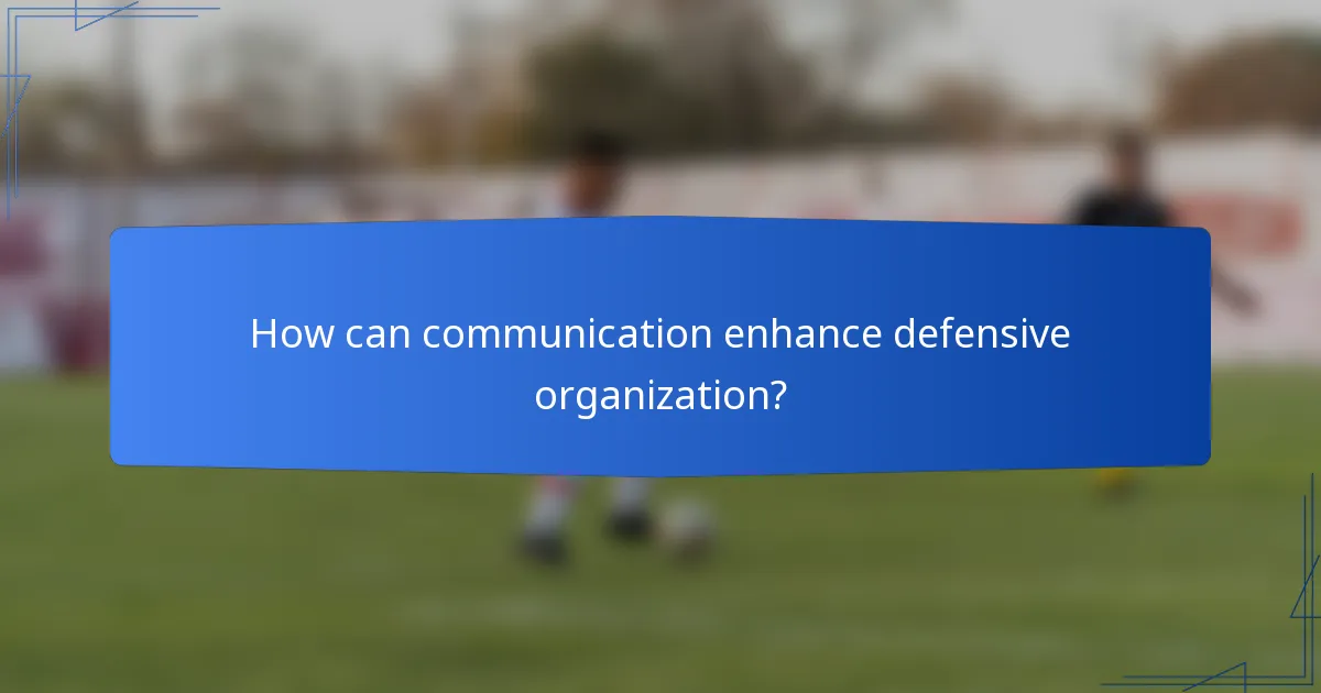 How can communication enhance defensive organization?