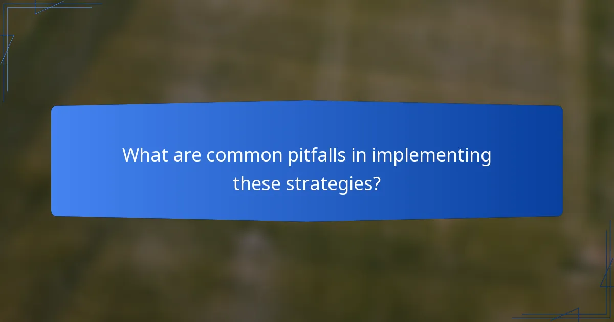 What are common pitfalls in implementing these strategies?